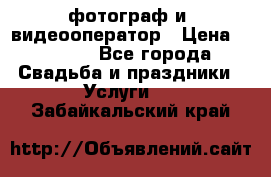 фотограф и  видеооператор › Цена ­ 2 000 - Все города Свадьба и праздники » Услуги   . Забайкальский край